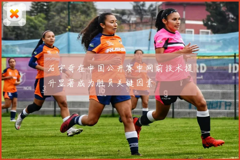 石宇奇在中国公开赛中网前技术提升显著成为胜负关键因素